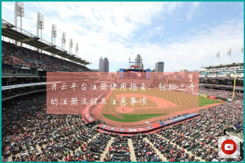 开云平台注册使用指南：轻松上手的注册流程及注意事项