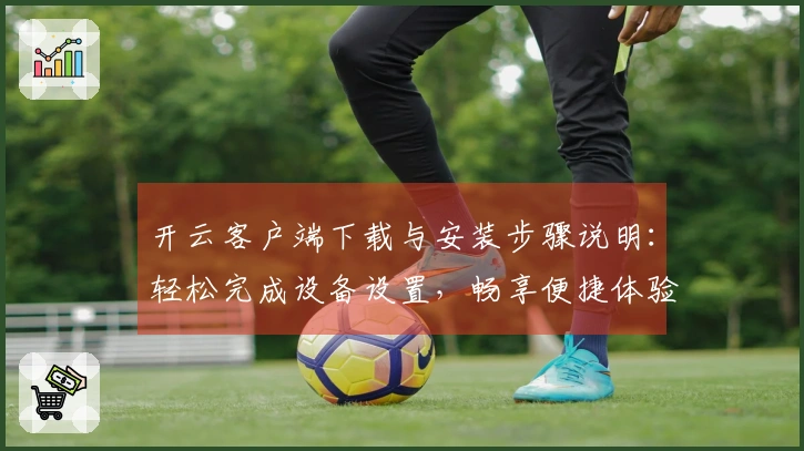 开云客户端下载与安装步骤说明：轻松完成设备设置，畅享便捷体验