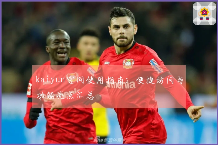 kaiyun官网使用指南：便捷访问与功能亮点汇总