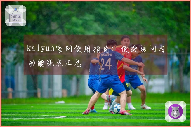 kaiyun官网使用指南：便捷访问与功能亮点汇总
