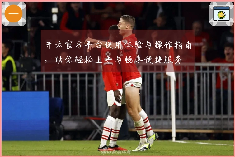 开云官方平台使用体验与操作指南，助你轻松上手与畅享便捷服务