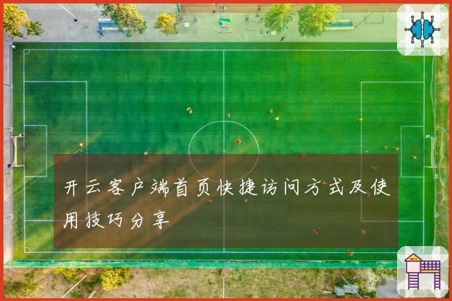 开云客户端首页快捷访问方式及使用技巧分享