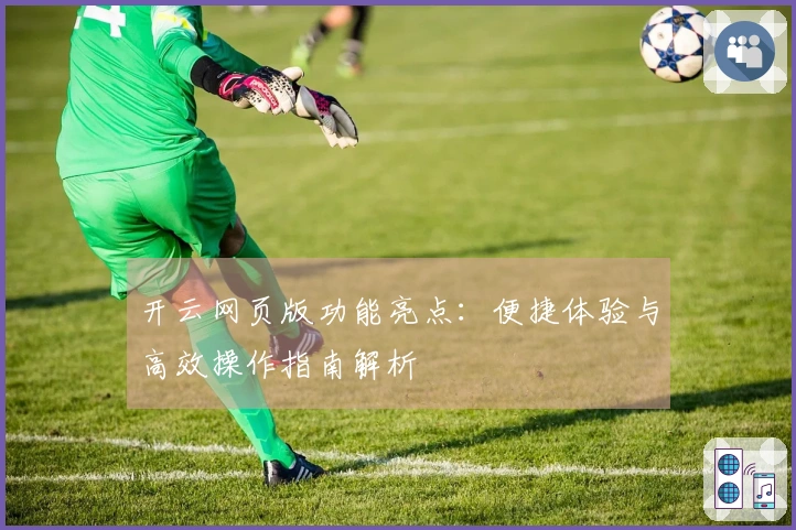 开云网页版功能亮点：便捷体验与高效操作指南解析