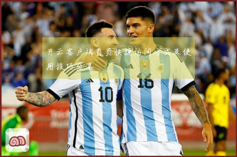 开云客户端首页快捷访问方式及使用技巧分享