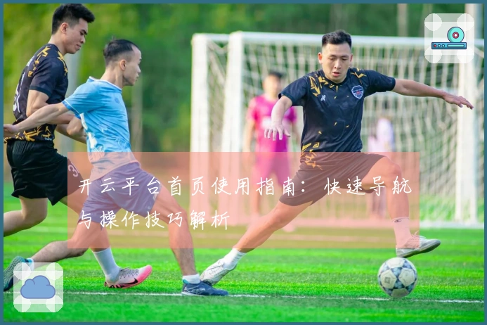开云平台首页使用指南：快速导航与操作技巧解析