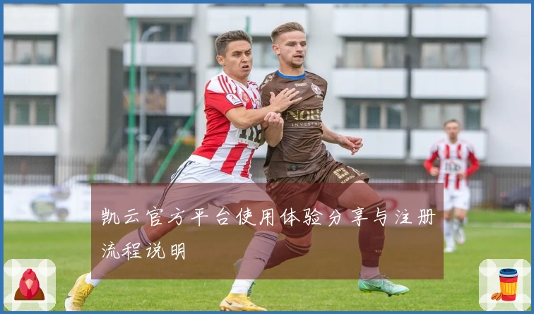 凯云官方平台使用体验分享与注册流程说明
