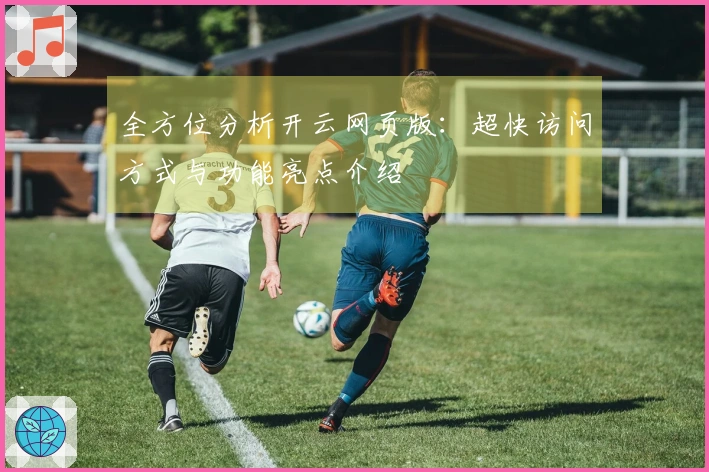 全方位分析开云网页版：超快访问方式与功能亮点介绍