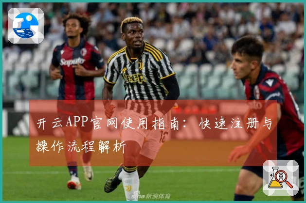 开云APP官网使用指南：快速注册与操作流程解析