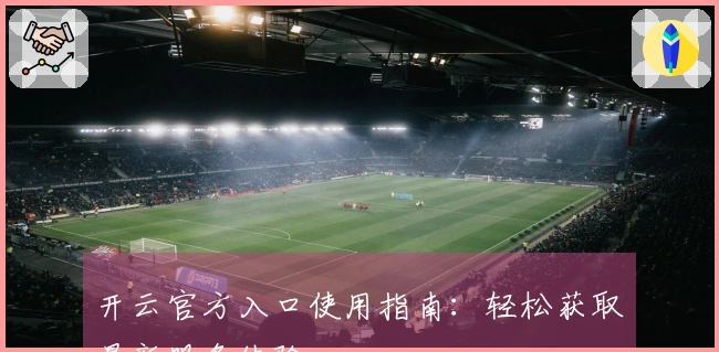 开云官方入口使用指南：轻松获取最新服务体验