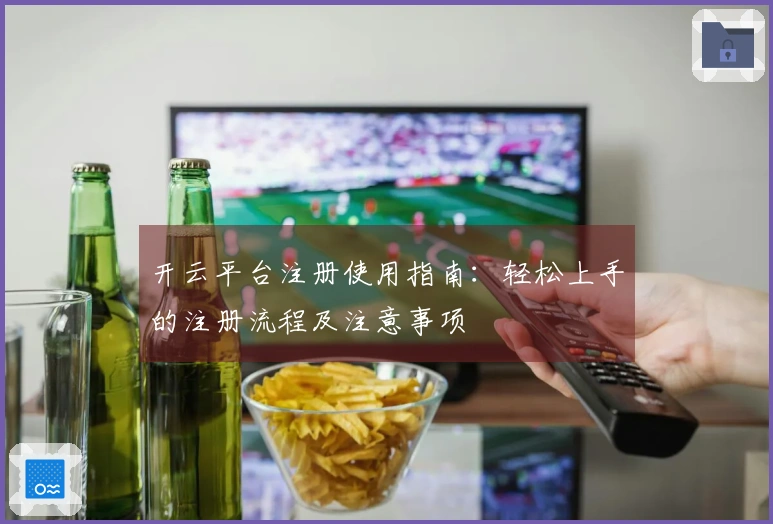 开云平台注册使用指南：轻松上手的注册流程及注意事项