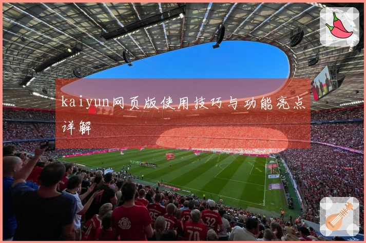 kaiyun网页版使用技巧与功能亮点详解