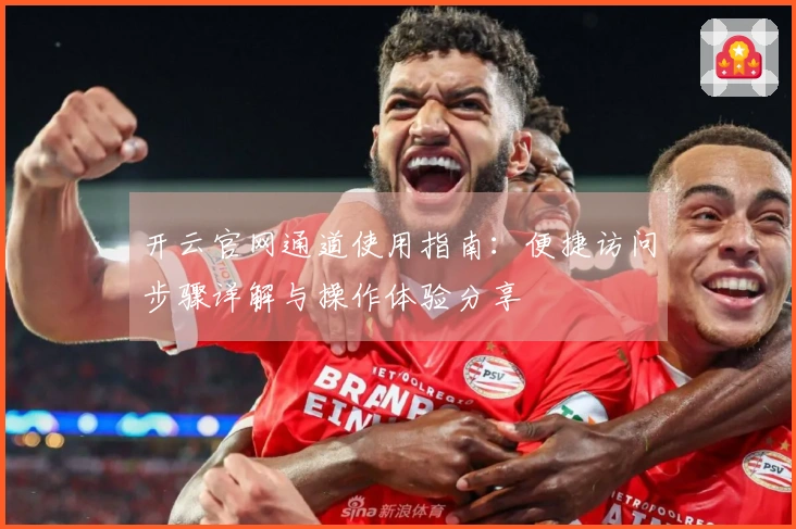 开云官网通道使用指南：便捷访问步骤详解与操作体验分享