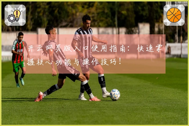 开云网页版入口使用指南：快速掌握核心功能与操作技巧！