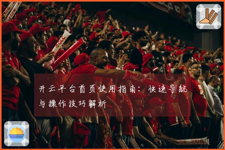 开云平台首页使用指南：快速导航与操作技巧解析